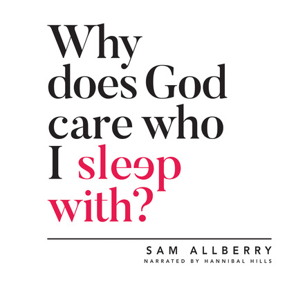 Sam Allberry — Why Does God Care Who I Sleep With? (Unabridged)