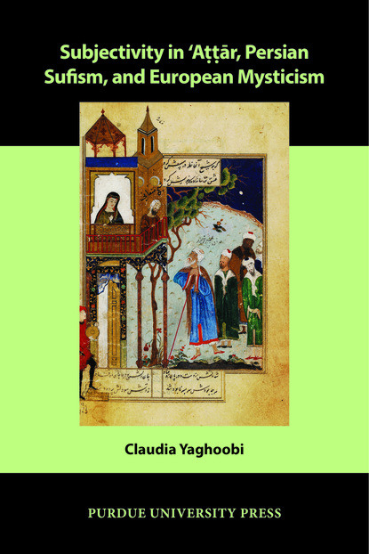 Claudia Yaghoobi - Subjectivity in ʿAttār, Persian Sufism, and European Mysticism