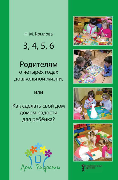 Н. М. Крылова - 3, 4, 5, 6. Родителям о четырёх годах дошкольной жизни, или Как сделать свой дом домом радости для ребёнка?
