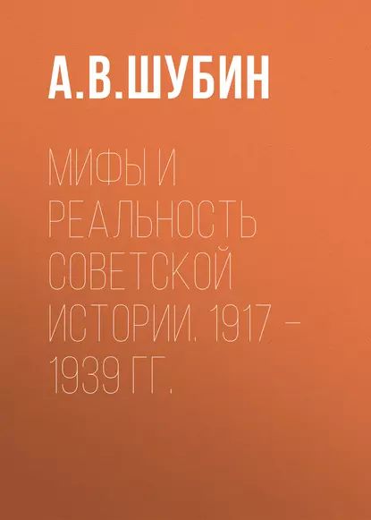 Обложка книги Мифы и реальность советской истории. 1917 –1939 гг., А. В. Шубин