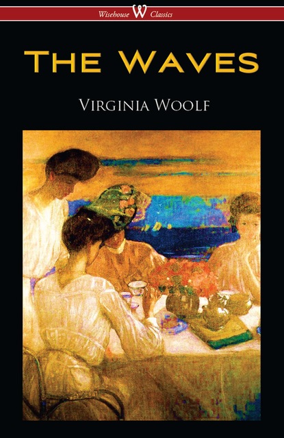 Virginia Woolf - The Waves (Wisehouse Classics Edition)