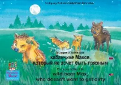 Обложка книги The story of the little wild boar Max, who doesn't want to get dirty. Russian-English / История о маленьком кабанчике Максe, который не хочет быть грязным. Русский-Английский., Wolfgang Wilhelm