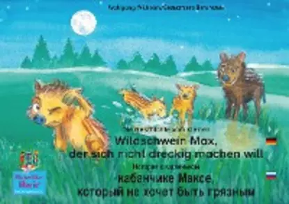 Обложка книги Die Geschichte vom kleinen Wildschwein Max, der sich nicht dreckig machen will. Deutsch-Russisch / История о маленьком кабанчике Максe, который не хочет быть грязным. немецкий-Русски., Wolfgang Wilhelm