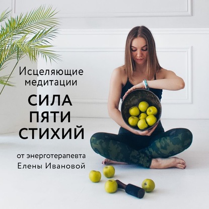 Елена Иванова — Исцеляющие медитации «Сила пяти стихий»