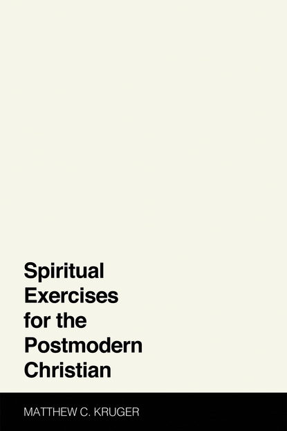 Matthew C. Kruger — Spiritual Exercises for the Postmodern Christian