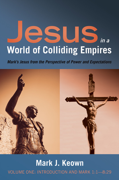 Mark J. Keown — Jesus in a World of Colliding Empires, Volume One: Introduction and Mark 1:1—8:29