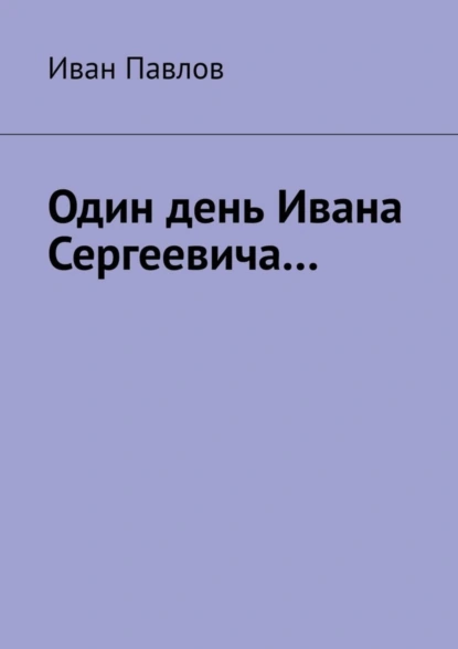 Обложка книги Один день Ивана Сергеевича…, Иван Павлов