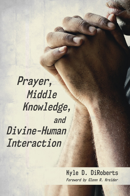 Kyle D. DiRoberts — Prayer, Middle Knowledge, and Divine-Human Interaction