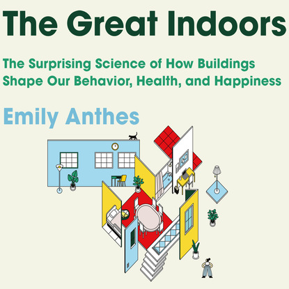

The Great Indoors - The Surprising Science of How Buildings Shape Our Behavior, Health, and Happiness (Unabridged)