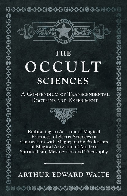 Arthur Edward Waite — The Occult Sciences - A Compendium of Transcendental Doctrine and Experiment