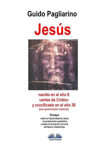 Обложка книги Jesús, Nacido En El Año 6 «antes De Cristo» Y Crucificado En El Año 30 (Una Aproximación Histórica), Guido Pagliarino