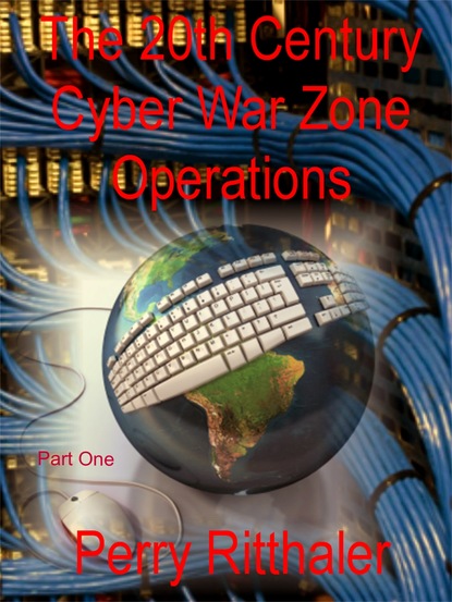 Perry M.D. Ritthaler - The 20th Century Cyber War Zone Operations Part One