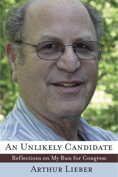 Arthur Sr. Lieber - An Unlikely Candidate: Reflections on My Run for Congress