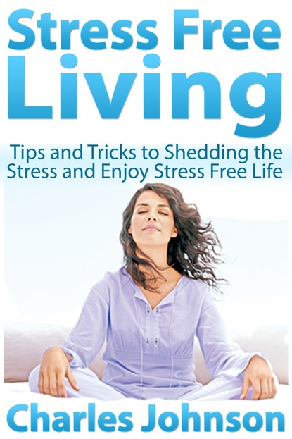 Charles JD Johnson — Stress Free Living: Tips and Tricks to Shedding the Stress and Enjoy Stress Free Life