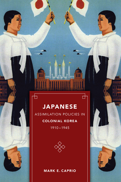 Mark E. Caprio - Japanese Assimilation Policies in Colonial Korea, 1910-1945