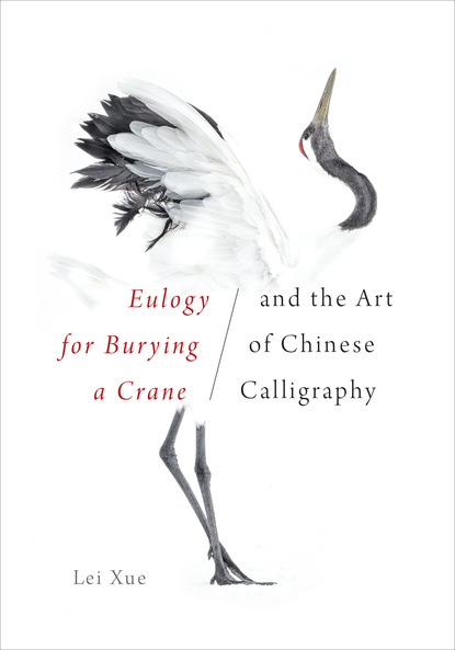 Lei Xue - <i>Eulogy for Burying a Crane</i> and the Art of Chinese Calligraphy