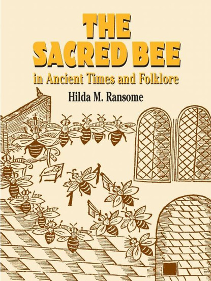 Hilda M.  Ransome - The Sacred Bee in Ancient Times and Folklore