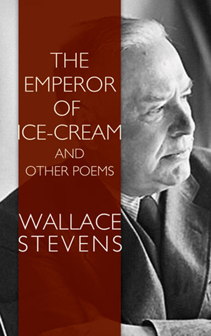 Wallace  Stevens - The Emperor of Ice-Cream and Other Poems