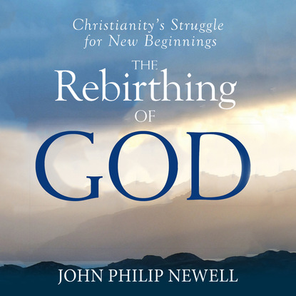 

The Rebirthing of God - Christianity's Struggle For New Beginnings (Unabridged)