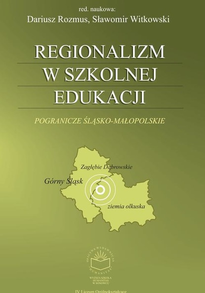 Группа авторов - Regionalizm w szkolnej edukacji. Pogranicze śląsko-małopolskie (Górny Śląsk, Zagłębie Dąbrowskie, ziemia olkuska)