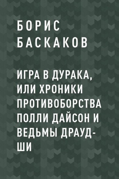 Борис Иванович Баскаков — Игра в дурака, или Хроники противоборства Полли Дайсон и ведьмы Драуд-ши