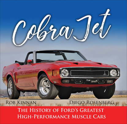 Rob & Diego Rosenberg Kinnan — Cobra Jet: The History of Ford's Greatest High-Performance Muscle Cars