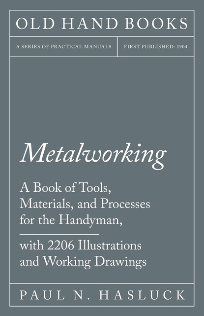 Paul N. Hasluck — Metalworking - A Book of Tools, Materials, and Processes for the Handyman, with 2,206 Illustrations and Working Drawings