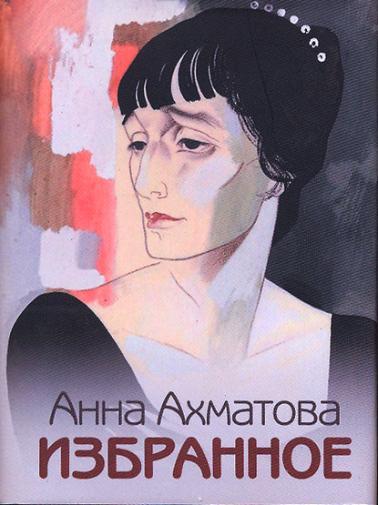 Анна Андреевна Ахматова - Избранное
