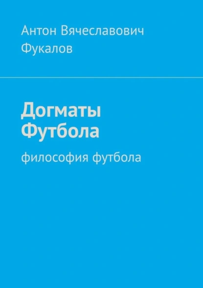 Обложка книги Догматы Футбола. Философия футбола, Антон Вячеславович Фукалов