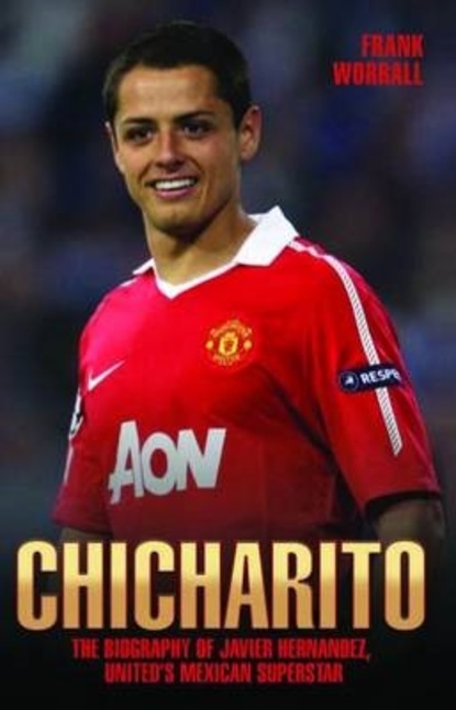 Frank Worrall — Chicharito - The Biography of Javier Hernandez