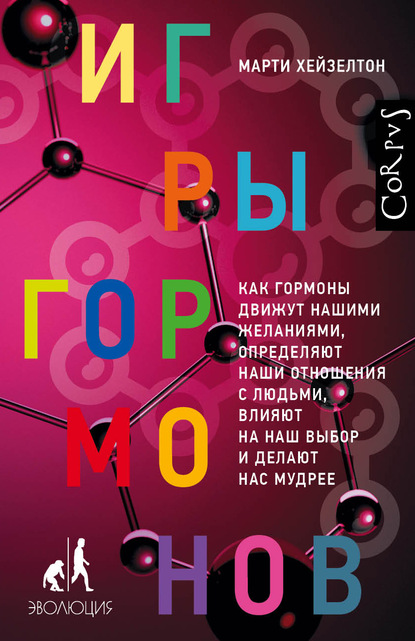 Игры гормонов. Как гормоны движут нашими желаниями, определяют наши отношения с людьми, влияют на наш выбор и делают нас мудрее (Марти Хейзелтон). 2018г. 