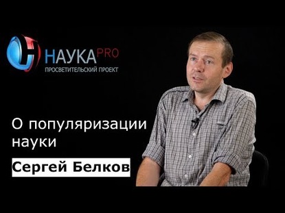 Сергей Белков о популяризации науки