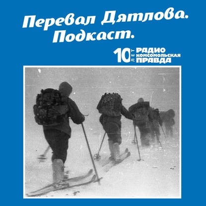 Радио «Комсомольская правда» — Трагедия на перевале Дятлова: 64 версии загадочной гибели туристов в 1959 году. Часть 133 и 134 (окончание)