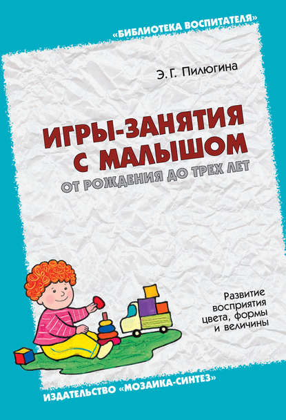 Э. Г. Пилюгина - Игры-занятия с малышом от рождения до трех лет. Развитие восприятия цвета, формы и величины