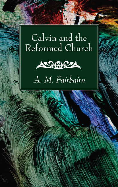 A. M. Fairbairn — Calvin and the Reformed Church