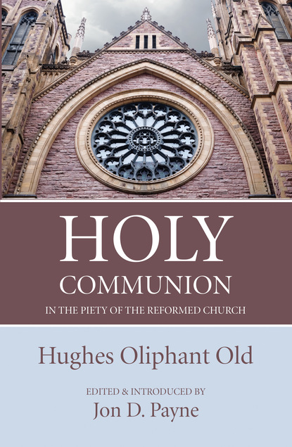 Hughes Oliphant Old — Holy Communion in the Piety of the Reformed Church