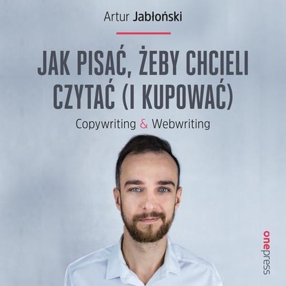 Artur  Jabłoński - Jak pisać, żeby chcieli czytać (i kupować). Copywriting & Webwriting