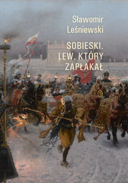 Sławomir Leśniewski - Sobieski. Lew, który zapłakał