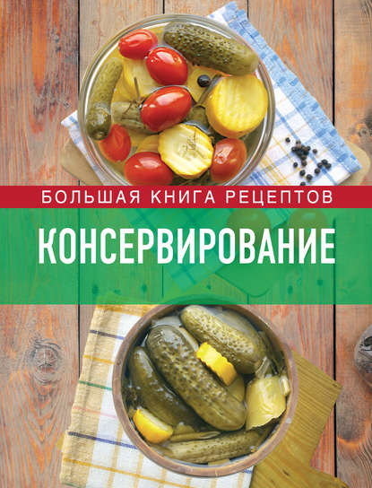 Группа авторов - Консервирование. Большая книга рецептов