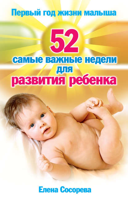 Елена Петровна Сосорева - Первый год жизни малыша. 52 самые важные недели для развития ребенка