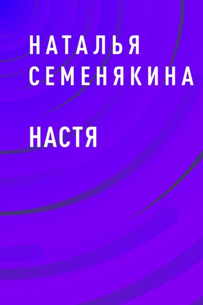 Наталья Алексеевна Семенякина — Настя