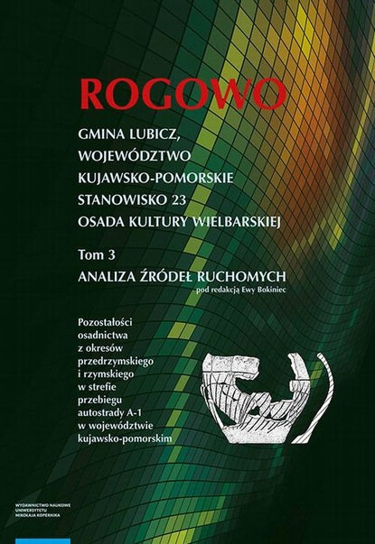 Ewa Bokiniec - Rogowo. Gmina Lubicz, województwo kujawsko-pomorskie. T. 3: stanowisko 23, osada kultury wielbarskiej, analiza źródeł ruchomych