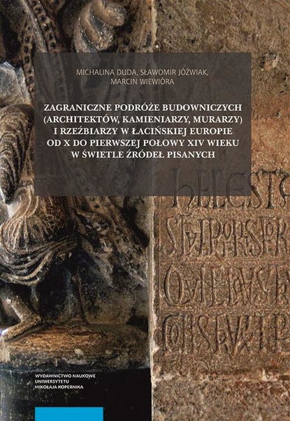 Sławomir Joźwiak - Zagraniczne podróże budowniczych (architektów, kamieniarzy, murarzy) i rzeźbiarzy w łacińskiej Europie od X do pierwszej połowy XIV wieku w świetle źródeł pisanych