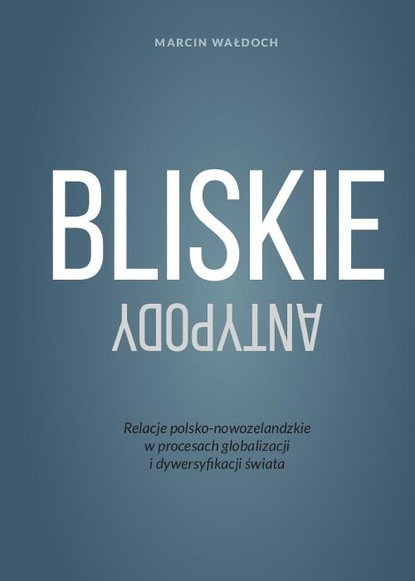 Marcin Wałdoch — Bliskie antypody. Relacje polsko-nowozelandzkie w procesach globalizacji i dywersyfikacji świata