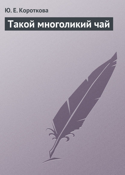 Такой многоликий чай (Ю. Е. Короткова). 2013г. 