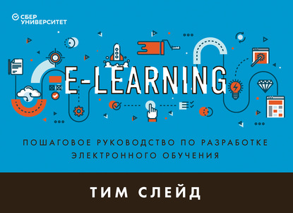 e-Learning. Пошаговое руководство по разработке электронного обучения - Тим Слейд