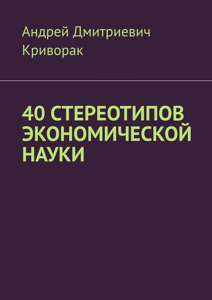 Андрей Дмитриевич Криворак - 40 стереотипов экономической науки