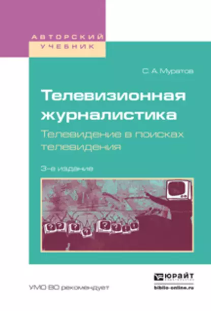 Обложка книги Телевизионная журналистика. Телевидение в поисках телевидения 3-е изд., испр. и доп. Учебное пособие для вузов, Сергей Александрович Муратов