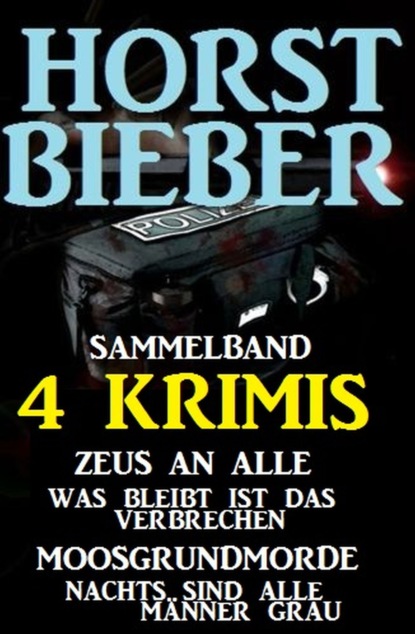 

Sammelband 4 Horst Bieber Krimis: Zeus an alle / Was bleibt ist das Verbrechen / Moosgrundmorde / Nachts sind alle Männer grau