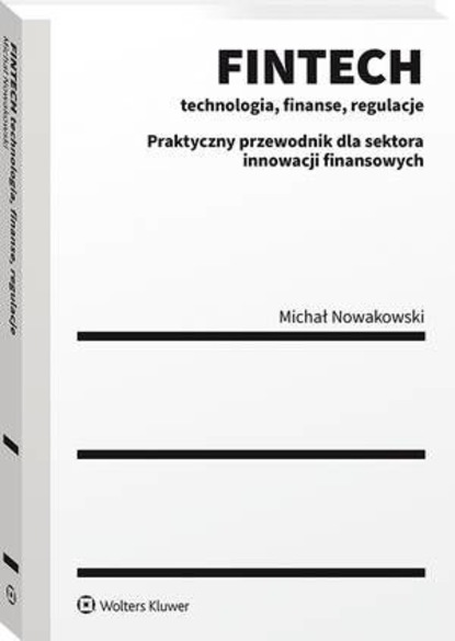 Michał Nowakowski - FINTECH - technologia, finanse, regulacje. Praktyczny przewodnik dla sektora innowacji finansowych